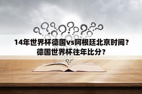 14年世界杯德国vs阿根廷北京时间？德国世界杯往年比分？