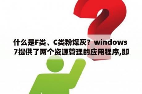 什么是F类、C类粉煤灰？windows 7提供了两个资源管理的应用程序,即计算机和什么？