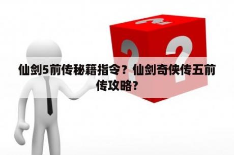 仙剑5前传秘籍指令？仙剑奇侠传五前传攻略？