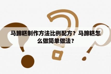 马蹄糕制作方法比例配方？马蹄糕怎么做简单做法？