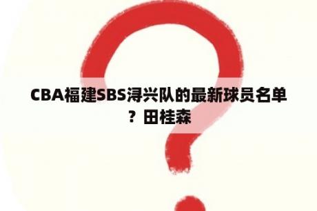 CBA福建SBS浔兴队的最新球员名单？田桂森