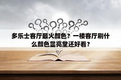 多乐士客厅最火颜色？一楼客厅刷什么颜色显亮堂还好看？