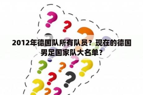 2012年德国队所有队员？现在的德国男足国家队大名单？