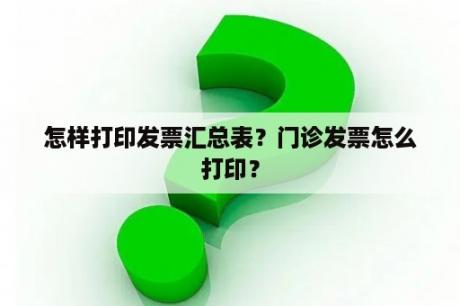 怎样打印发票汇总表？门诊发票怎么打印？