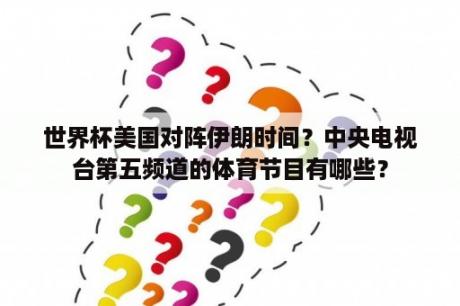 世界杯美国对阵伊朗时间？中央电视台第五频道的体育节目有哪些？