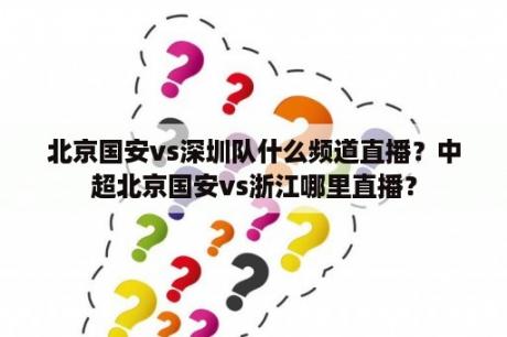 北京国安vs深圳队什么频道直播？中超北京国安vs浙江哪里直播？