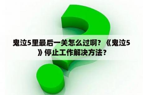 鬼泣5里最后一关怎么过啊？《鬼泣5》停止工作解决方法？