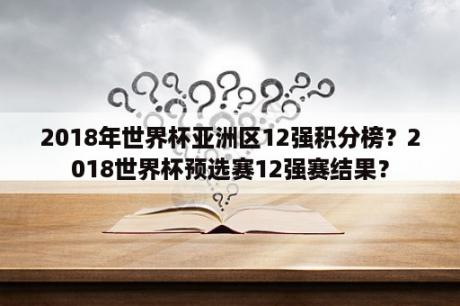 2018年世界杯亚洲区12强积分榜？2018世界杯预选赛12强赛结果？