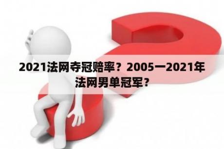 2021法网夺冠赔率？2005一2021年法网男单冠军？