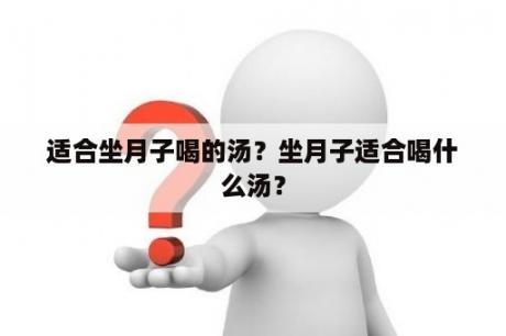 适合坐月子喝的汤？坐月子适合喝什么汤？