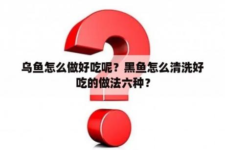 乌鱼怎么做好吃呢？黑鱼怎么清洗好吃的做法六种？