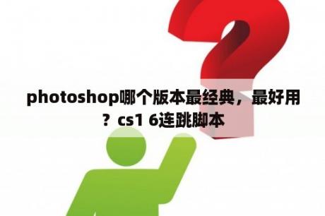 photoshop哪个版本最经典，最好用？cs1 6连跳脚本