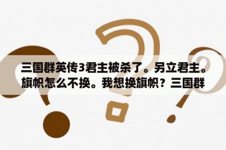 三国群英传3君主被杀了。另立君主。旗帜怎么不换。我想换旗帜？三国群英传怎么修改武将？