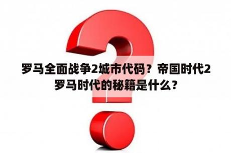 罗马全面战争2城市代码？帝国时代2罗马时代的秘籍是什么？