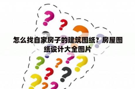 怎么找自家房子的建筑图纸？房屋图纸设计大全图片