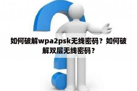 如何破解wpa2psk无线密码？如何破解双层无线密码？