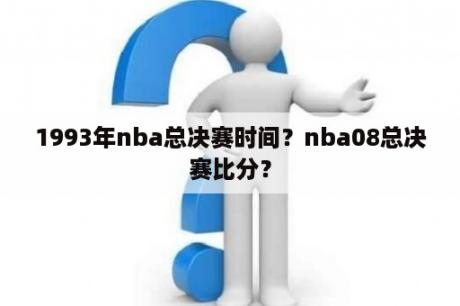 1993年nba总决赛时间？nba08总决赛比分？