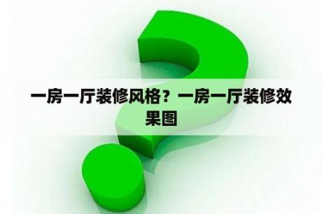 一房一厅装修风格？一房一厅装修效果图