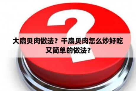 大扇贝肉做法？干扇贝肉怎么炒好吃又简单的做法？