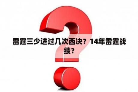 雷霆三少进过几次西决？14年雷霆战绩？