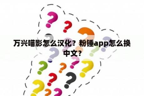 万兴喵影怎么汉化？粉锤app怎么换中文？