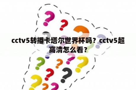 cctv5转播卡塔尔世界杯吗？cctv5超高清怎么看？