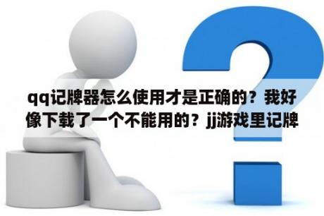 qq记牌器怎么使用才是正确的？我好像下载了一个不能用的？jj游戏里记牌器怎么兑换？