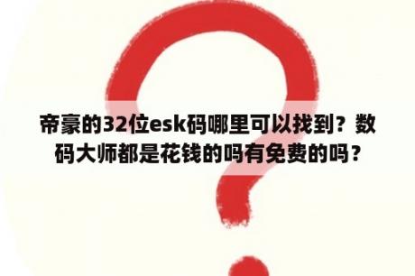 帝豪的32位esk码哪里可以找到？数码大师都是花钱的吗有免费的吗？