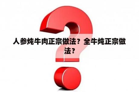 人参炖牛肉正宗做法？全牛炖正宗做法？