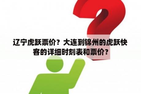 辽宁虎跃票价？大连到锦州的虎跃快客的详细时刻表和票价？