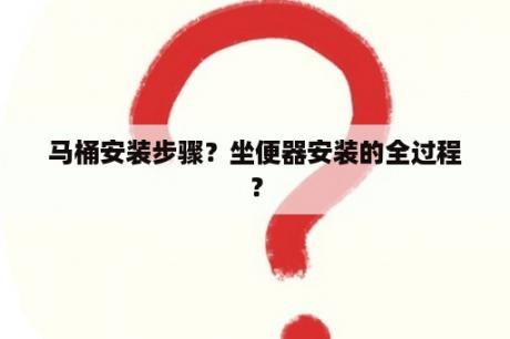 马桶安装步骤？坐便器安装的全过程？