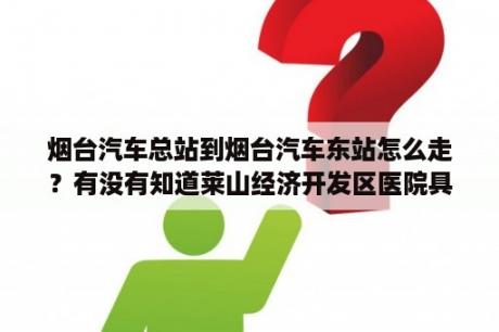 烟台汽车总站到烟台汽车东站怎么走？有没有知道莱山经济开发区医院具体地址的朋友，能告诉下从烟台汽车东站怎么坐公交车过去的更好。谢谢？