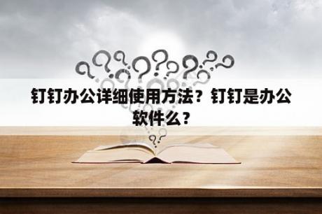 钉钉办公详细使用方法？钉钉是办公软件么？