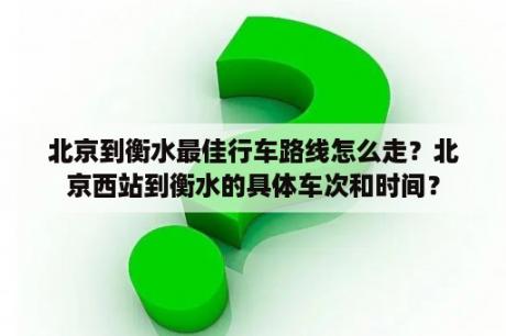 北京到衡水最佳行车路线怎么走？北京西站到衡水的具体车次和时间？