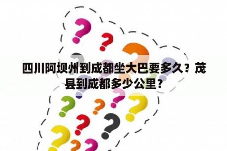 四川阿坝州到成都坐大巴要多久？茂县到成都多少公里？