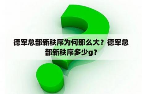 德军总部新秩序为何那么大？德军总部新秩序多少g？