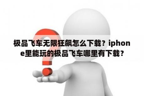 极品飞车无限狂飙怎么下载？iphone里能玩的极品飞车哪里有下载？