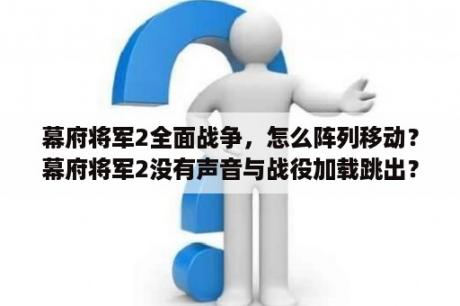 幕府将军2全面战争，怎么阵列移动？幕府将军2没有声音与战役加载跳出？