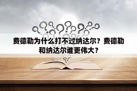 费德勒为什么打不过纳达尔？费德勒和纳达尔谁更伟大？