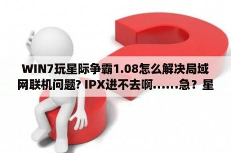 WIN7玩星际争霸1.08怎么解决局域网联机问题? IPX进不去啊……急？星际争霸2安装补丁时进度条不动？