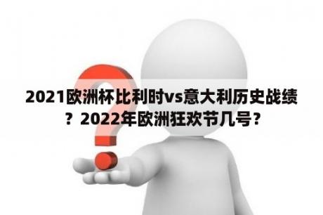 2021欧洲杯比利时vs意大利历史战绩？2022年欧洲狂欢节几号？