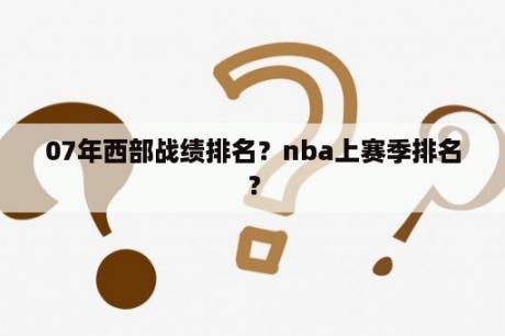 07年西部战绩排名？nba上赛季排名？