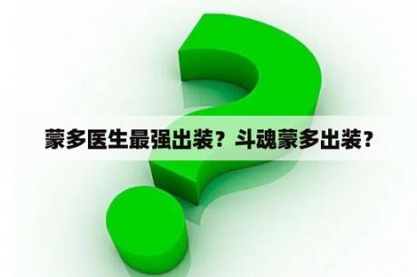 蒙多医生最强出装？斗魂蒙多出装？