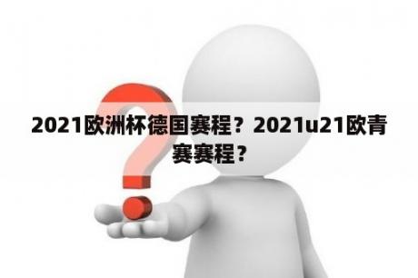 2021欧洲杯德国赛程？2021u21欧青赛赛程？