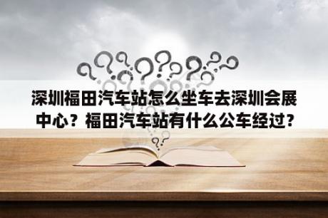 深圳福田汽车站怎么坐车去深圳会展中心？福田汽车站有什么公车经过？