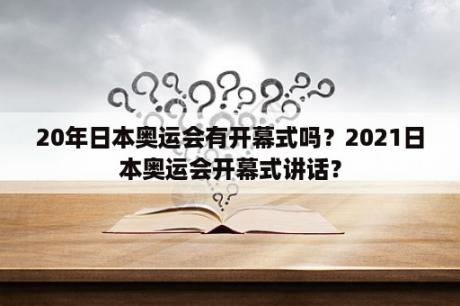 20年日本奥运会有开幕式吗？2021日本奥运会开幕式讲话？