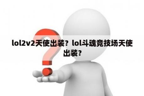 lol2v2天使出装？lol斗魂竞技场天使出装？