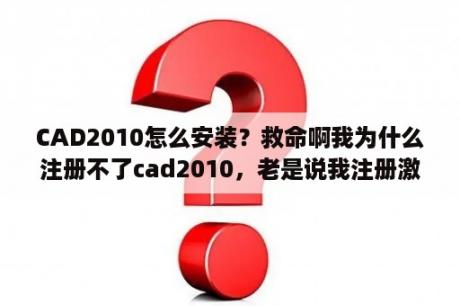 CAD2010怎么安装？救命啊我为什么注册不了cad2010，老是说我注册激活错误？