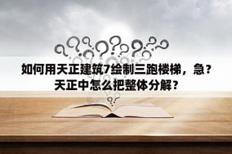 如何用天正建筑7绘制三跑楼梯，急？天正中怎么把整体分解？