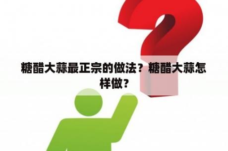 糖醋大蒜最正宗的做法？糖醋大蒜怎样做？